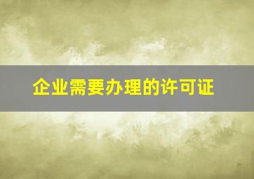 企业需要办理的许可证