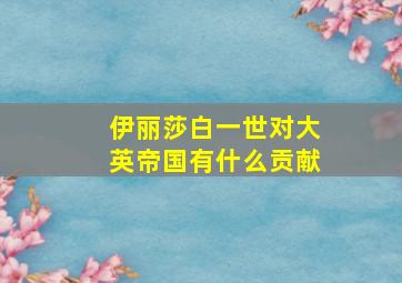 伊丽莎白一世对大英帝国有什么贡献