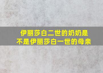 伊丽莎白二世的奶奶是不是伊丽莎白一世的母亲