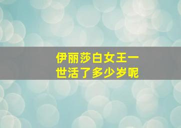 伊丽莎白女王一世活了多少岁呢