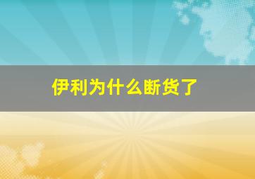 伊利为什么断货了