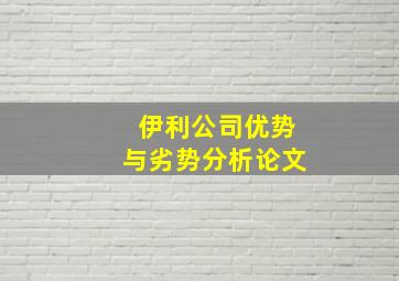 伊利公司优势与劣势分析论文