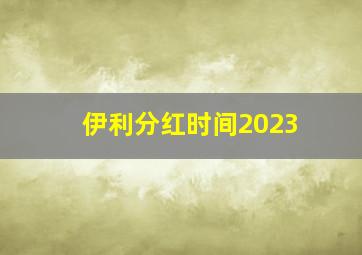 伊利分红时间2023