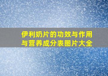 伊利奶片的功效与作用与营养成分表图片大全