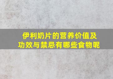 伊利奶片的营养价值及功效与禁忌有哪些食物呢