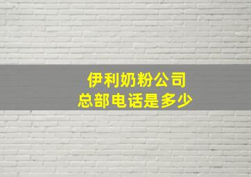 伊利奶粉公司总部电话是多少