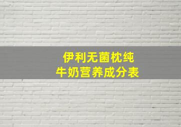 伊利无菌枕纯牛奶营养成分表