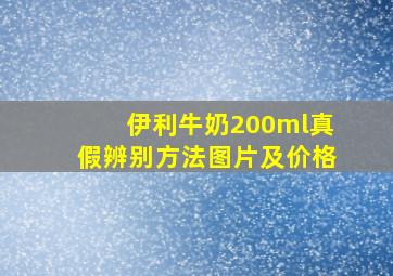 伊利牛奶200ml真假辨别方法图片及价格