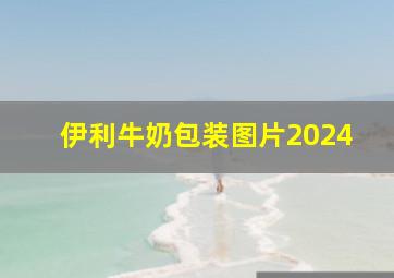 伊利牛奶包装图片2024