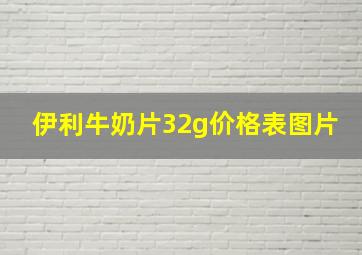 伊利牛奶片32g价格表图片