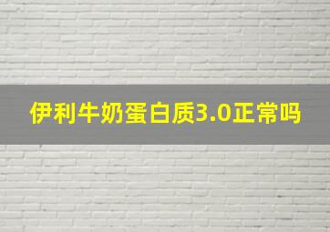 伊利牛奶蛋白质3.0正常吗