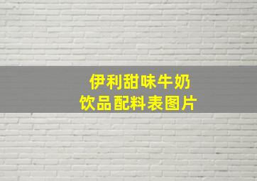 伊利甜味牛奶饮品配料表图片