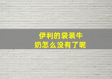 伊利的袋装牛奶怎么没有了呢