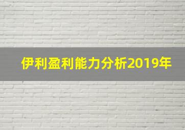 伊利盈利能力分析2019年