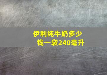 伊利纯牛奶多少钱一袋240毫升