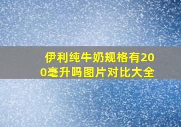 伊利纯牛奶规格有200毫升吗图片对比大全