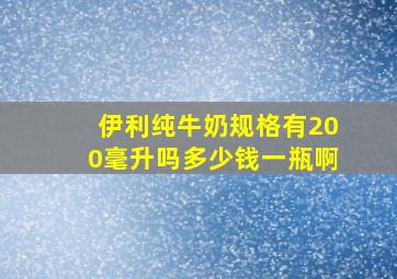 伊利纯牛奶规格有200毫升吗多少钱一瓶啊