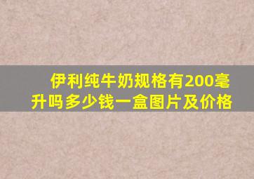 伊利纯牛奶规格有200毫升吗多少钱一盒图片及价格