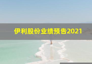 伊利股份业绩预告2021