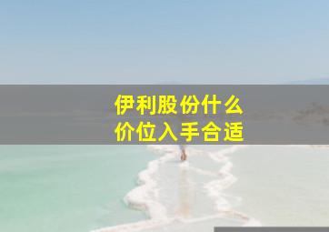 伊利股份什么价位入手合适