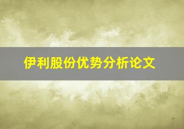 伊利股份优势分析论文