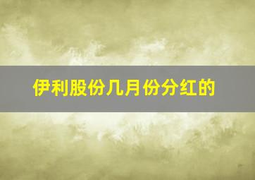 伊利股份几月份分红的