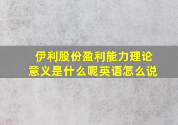 伊利股份盈利能力理论意义是什么呢英语怎么说