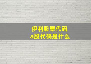 伊利股票代码a股代码是什么