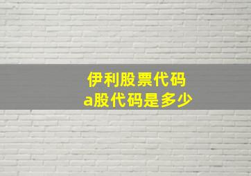 伊利股票代码a股代码是多少