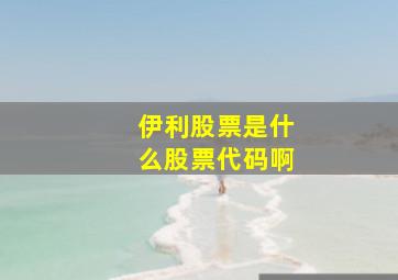 伊利股票是什么股票代码啊