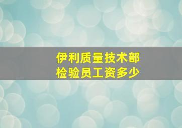 伊利质量技术部检验员工资多少