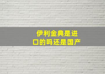 伊利金典是进口的吗还是国产