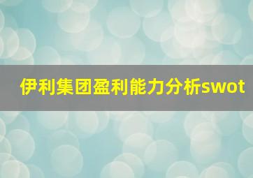 伊利集团盈利能力分析swot