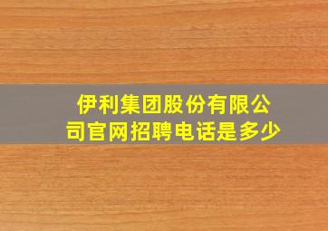 伊利集团股份有限公司官网招聘电话是多少