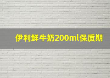 伊利鲜牛奶200ml保质期