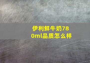 伊利鲜牛奶780ml品质怎么样