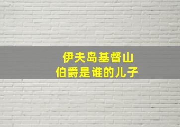 伊夫岛基督山伯爵是谁的儿子