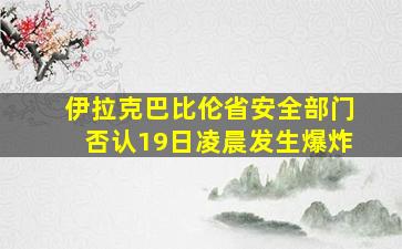 伊拉克巴比伦省安全部门否认19日凌晨发生爆炸