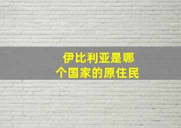 伊比利亚是哪个国家的原住民