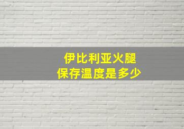 伊比利亚火腿保存温度是多少