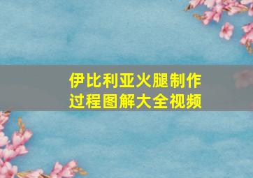 伊比利亚火腿制作过程图解大全视频