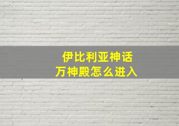 伊比利亚神话万神殿怎么进入