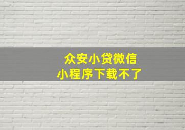 众安小贷微信小程序下载不了