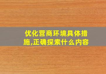 优化营商环境具体措施,正确探索什么内容