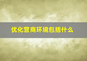 优化营商环境包括什么