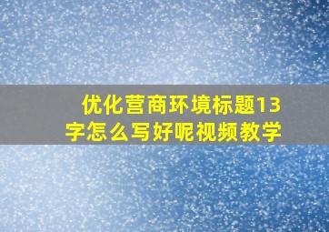 优化营商环境标题13字怎么写好呢视频教学