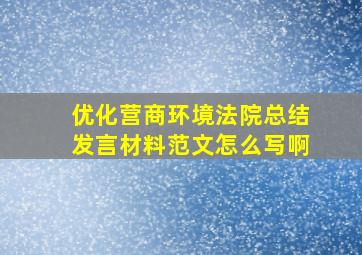 优化营商环境法院总结发言材料范文怎么写啊