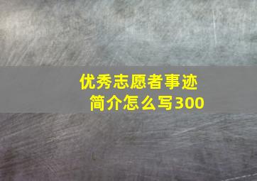 优秀志愿者事迹简介怎么写300