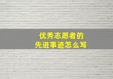 优秀志愿者的先进事迹怎么写