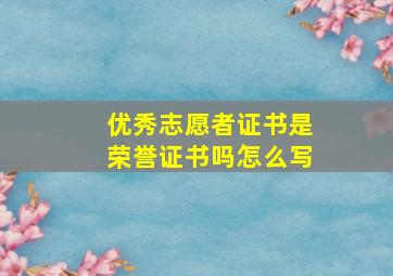 优秀志愿者证书是荣誉证书吗怎么写